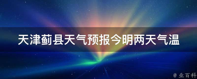 蓟县最新天气预报信息